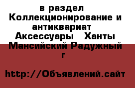  в раздел : Коллекционирование и антиквариат » Аксессуары . Ханты-Мансийский,Радужный г.